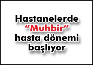 Hastanelerde “Muhbir” hasta dönemi başlıyor